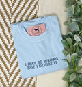 I MAY BE WRONG BUT I DOUBT IT Custom Embroidered T-shirt or Sweatshirt
