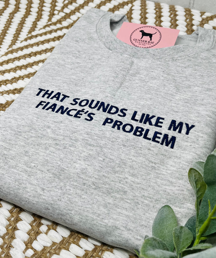 THAT SOUNDS LIKE MY FIANCÉ'S PROBLEM Custom Embroidered T-shirt or Sweatshirt